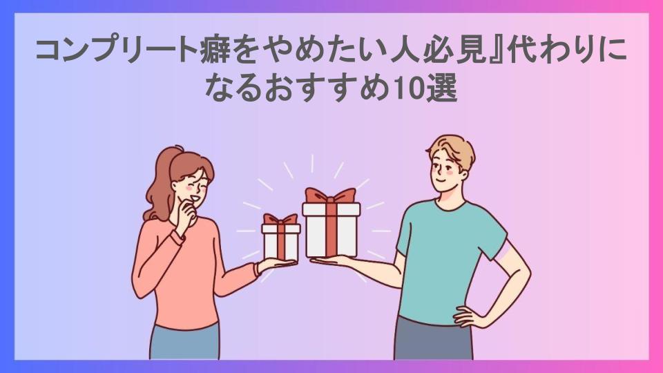 コンプリート癖をやめたい人必見』代わりになるおすすめ10選